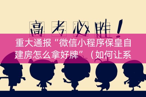 重大通报“微信小程序保皇自建房怎么拿好牌”（如何让系统发好牌)