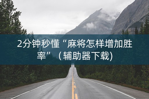 2分钟秒懂“麻将怎样增加胜率”（辅助器下载)