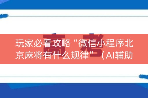 玩家必看攻略“微信小程序北京麻将有什么规律”（AI辅助胡牌规则)