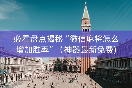 必看盘点揭秘“微信麻将怎么增加胜率”（神器最新免费)