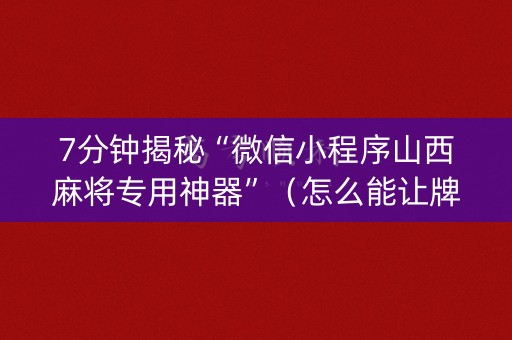 7分钟揭秘“微信小程序山西麻将专用神器”（怎么能让牌好一点)