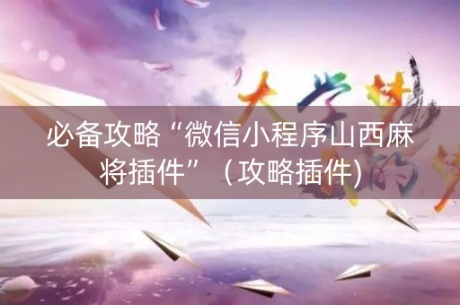 必备攻略“微信小程序山西麻将插件”（攻略插件)