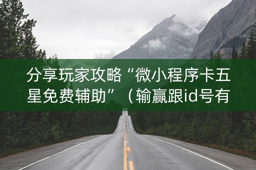 分享玩家攻略“微小程序卡五星免费辅助”（输赢跟id号有关系吗)