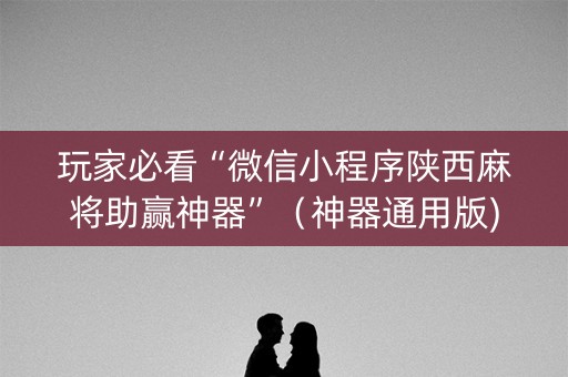 玩家必看“微信小程序陕西麻将助赢神器”（神器通用版)