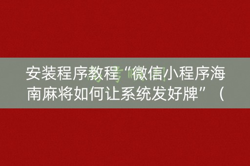 安装程序教程“微信小程序海南麻将如何让系统发好牌”（好友房怎么才能赢)
