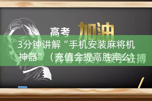 3分钟讲解“手机安装麻将机神器”（充值会提高胜率么)