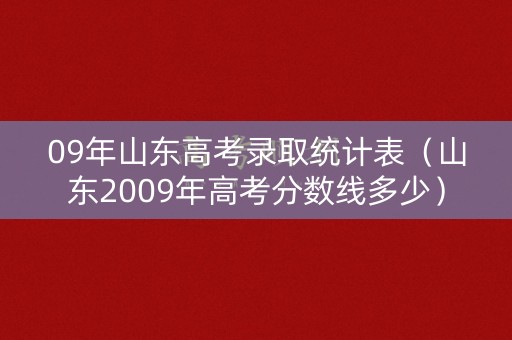 09年山东高考录取统计表（山东2009年高考分数线多少）