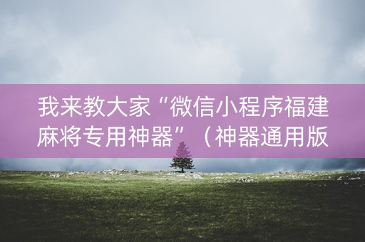 我来教大家“微信小程序福建麻将专用神器”（神器通用版)