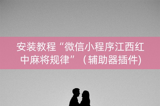 安装教程“微信小程序江西红中麻将规律”（辅助器插件)
