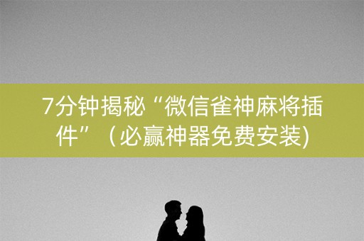 7分钟揭秘“微信雀神麻将插件”（必赢神器免费安装)