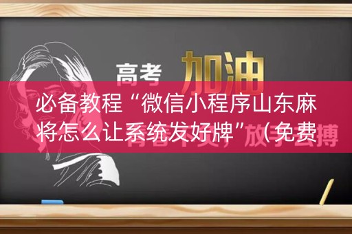 必备教程“微信小程序山东麻将怎么让系统发好牌”（免费专用神器)
