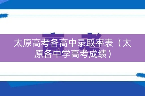 太原高考各高中录取率表（太原各中学高考成绩）