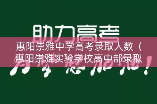 惠阳崇雅中学高考录取人数（惠阳崇雅实验学校高中部录取分数线2019）