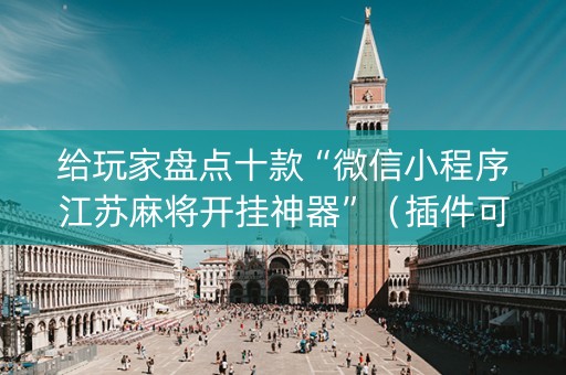 给玩家盘点十款“微信小程序江苏麻将开挂神器”（插件可信吗)