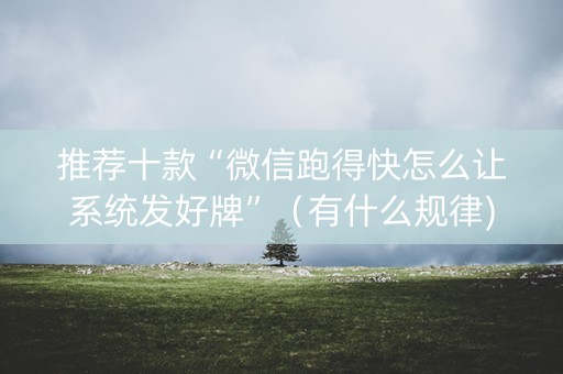 推荐十款“微信跑得快怎么让系统发好牌”（有什么规律)