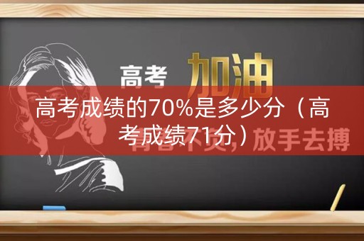 高考成绩的70%是多少分（高考成绩71分）