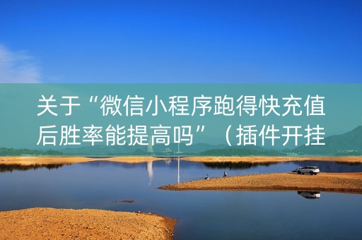 关于“微信小程序跑得快充值后胜率能提高吗”（插件开挂免费AI)