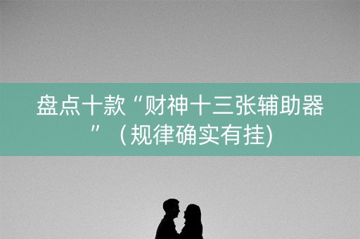 盘点十款“财神十三张辅助器”（规律确实有挂)