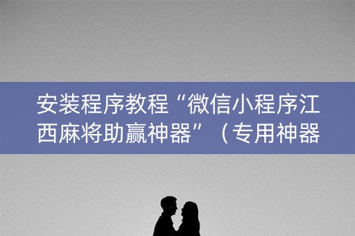 安装程序教程“微信小程序江西麻将助赢神器”（专用神器下载)