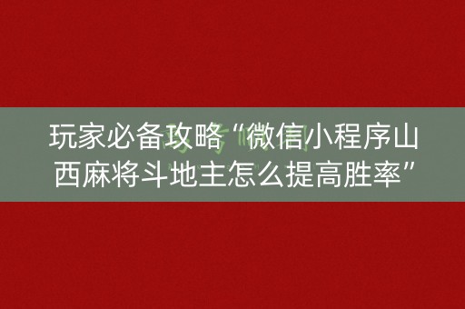 玩家必备攻略“微信小程序山西麻将斗地主怎么提高胜率”（必赢神器)