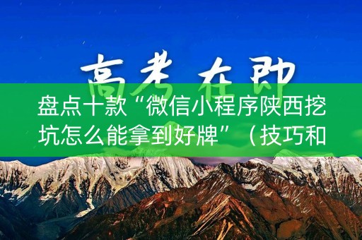 盘点十款“微信小程序陕西挖坑怎么能拿到好牌”（技巧和打好牌方法)