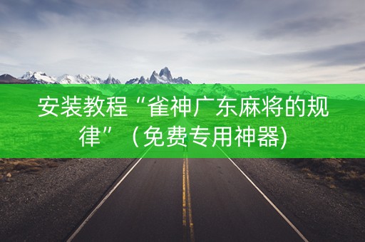 安装教程“雀神广东麻将的规律”（免费专用神器)