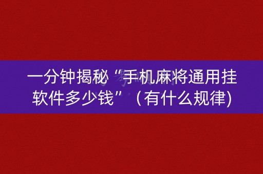一分钟揭秘“手机麻将通用挂软件多少钱”（有什么规律)