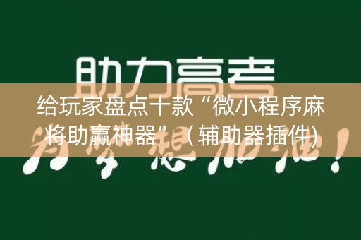 给玩家盘点十款“微小程序麻将助赢神器”（辅助器插件)