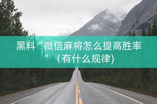 黑料“微信麻将怎么提高胜率”（有什么规律)