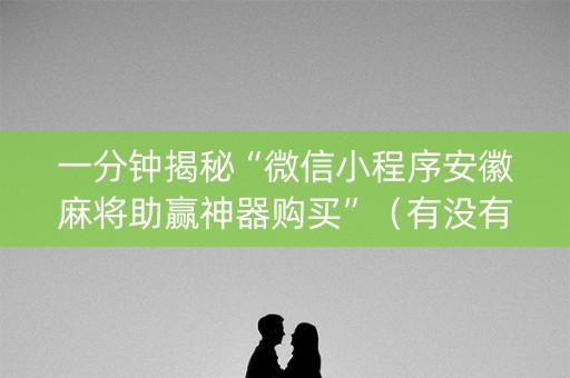 一分钟揭秘“微信小程序安徽麻将助赢神器购买”（有没有猫腻)