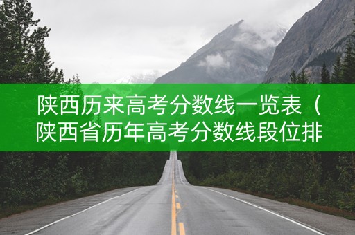 陕西历来高考分数线一览表（陕西省历年高考分数线段位排名）