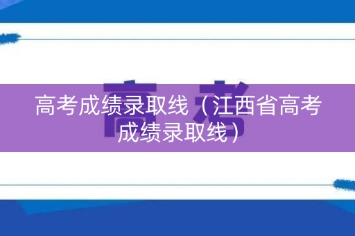 高考成绩录取线（江西省高考成绩录取线）