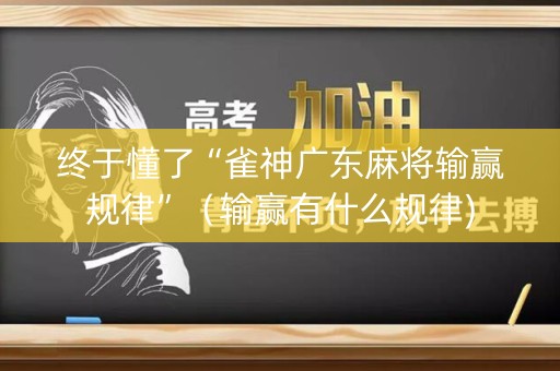 终于懂了“雀神广东麻将输赢规律”（输赢有什么规律)