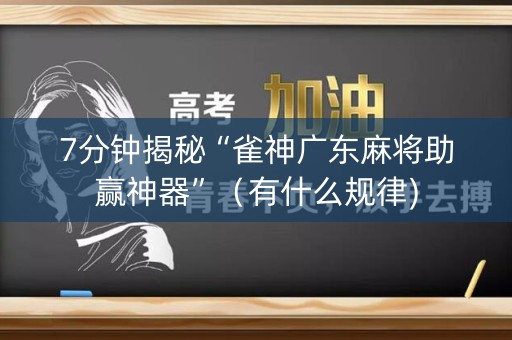 7分钟揭秘“雀神广东麻将助赢神器”（有什么规律)