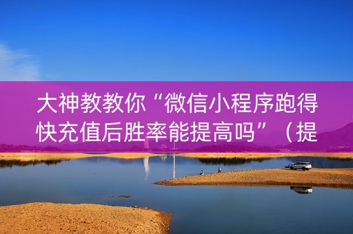 大神教教你“微信小程序跑得快充值后胜率能提高吗”（提高胜率技巧)