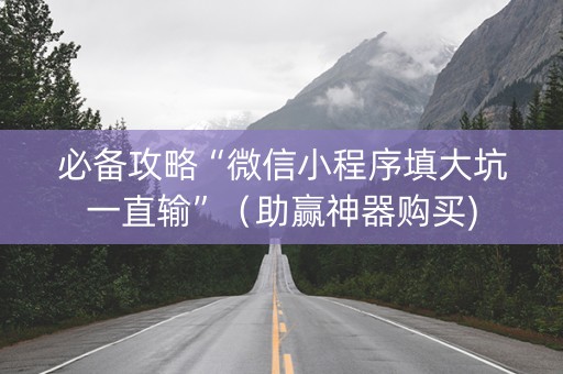 必备攻略“微信小程序填大坑一直输”（助赢神器购买)