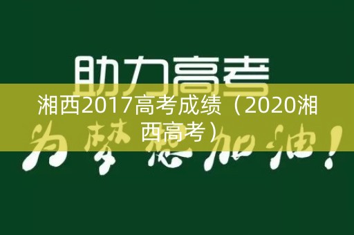 湘西2017高考成绩（2020湘西高考）