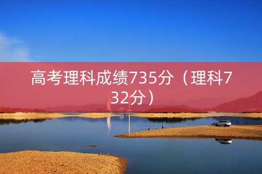 高考理科成绩735分（理科732分）