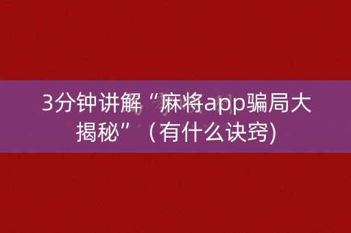 3分钟讲解“麻将app骗局大揭秘”（有什么诀窍)