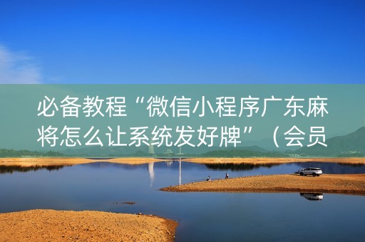 必备教程“微信小程序广东麻将怎么让系统发好牌”（会员会提高胜率吗)
