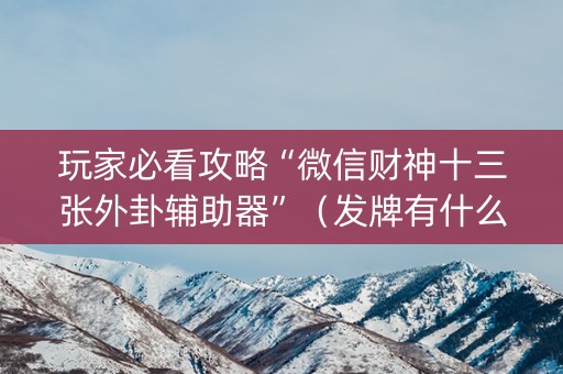 玩家必看攻略“微信财神十三张外卦辅助器”（发牌有什么规律吗)