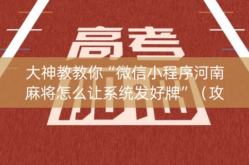 大神教教你“微信小程序河南麻将怎么让系统发好牌”（攻略插件)