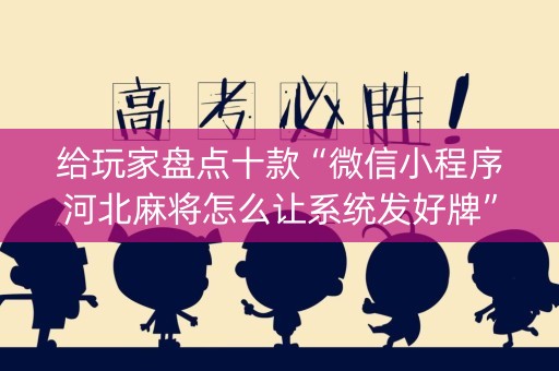 给玩家盘点十款“微信小程序河北麻将怎么让系统发好牌”（输赢规律)