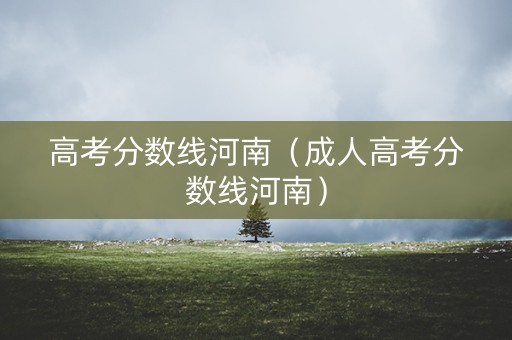 高考分数线河南（成人高考分数线河南）