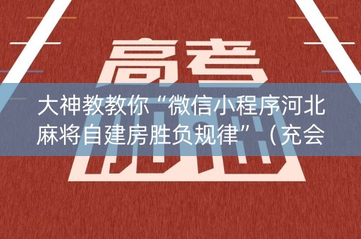 大神教教你“微信小程序河北麻将自建房胜负规律”（充会员胜率高)