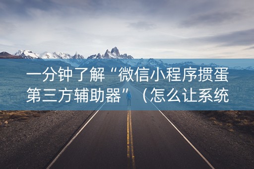 一分钟了解“微信小程序掼蛋第三方辅助器”（怎么让系统给自己好牌)
