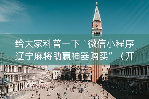给大家科普一下“微信小程序辽宁麻将助赢神器购买”（开挂神器下载)