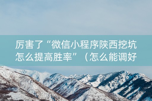 厉害了“微信小程序陕西挖坑怎么提高胜率”（怎么能调好牌)