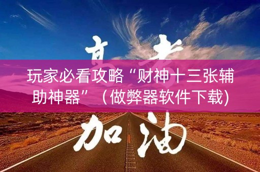 玩家必看攻略“财神十三张辅助神器”（做弊器软件下载)