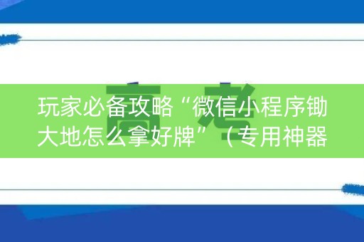 玩家必备攻略“微信小程序锄大地怎么拿好牌”（专用神器)